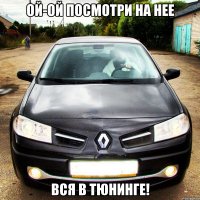ой-ой посмотри на нее вся в тюнинге!