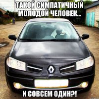 такой симпатичный молодой человек... и совсем один?!
