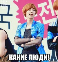  какие люди!