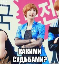  какими судьбами?