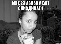 мне 23 азаза а вот спиздила))) 