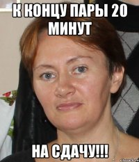 к концу пары 20 минут на сдачу!!!