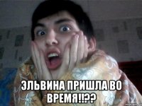  эльвина пришла во время!!??