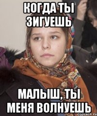Когда ты зигуешь малыш, ты меня волнуешь