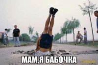 мам,я бабочка