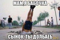 мам,я бабочка сынок, ты долбаеб