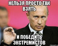 Нельзя просто так взять и победить экстремистов