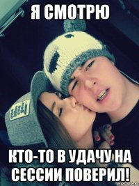 я смотрю кто-то в удачу на сессии поверил!