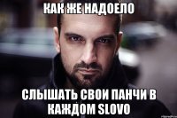 как же надоело слышать свои панчи в каждом slovo