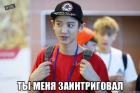  ты меня заинтриговал