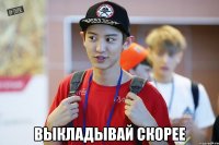  выкладывай скорее