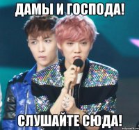 дамы и господа! слушайте сюда!