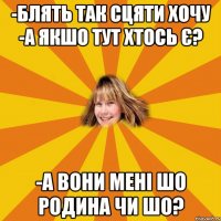 -блять так сцяти хочу -а якшо тут хтось є? -а вони мені шо родина чи шо?
