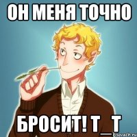 он меня точно бросит! т_т