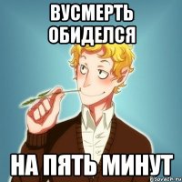 вусмерть обиделся на пять минут
