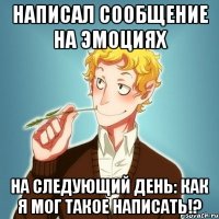написал сообщение на эмоциях на следующий день: как я мог такое написать!?