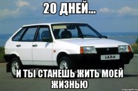 20 дней... и ты станешь жить моей жизнью