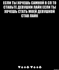 если ты хочешь самной В СП то ставьте девушки лайк если ты хочешь стать моей девушкой став лайк ♥♠♦♣ ♥♠♦♣