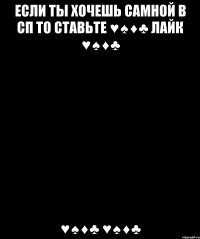если ты хочешь самной В СП то ставьте ♥♠♦♣ лайк ♥♠♦♣ ♥♠♦♣ ♥♠♦♣