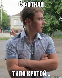 Сфоткай типо крутой...