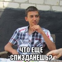  Что еще спизданешь?