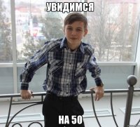 увидимся на 50