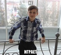 не играет