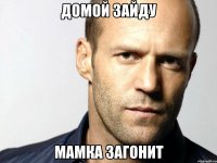 Домой зайду Мамка загонит