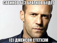 Савинов без братков будет (с) Джейсон Стетхэм