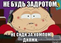 не будь задротом, не сиди за компом днями.