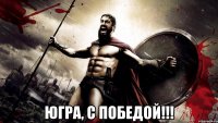  ЮГРА, С ПОБЕДОЙ!!!