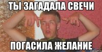 ты загадала свечи погасила желание