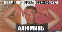 во имя овса сыра и свинного уха алюминь