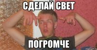 сделай свет погромче