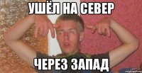 ушёл на север через запад