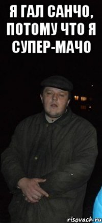 я Гал Санчо, потому что я супер-мачо 