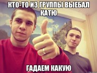 Кто-то из группы выебал Катю Гадаем какую