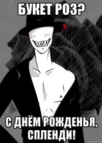 букет роз? с днём рожденья, спленди!