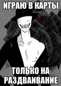 играю в карты только на раздваивание
