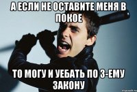 а если не оставите меня в покое то могу и уебать по 3-ему закону