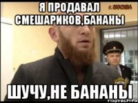 Я продавал смешариков,бананы Шучу,не бананы