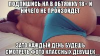 Подпишись на В ОБТЯЖКУ 18+ и ничего не произойдет Зато каждый день будешь смотреть фото классных девушек