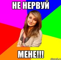не нервуй мене!!!