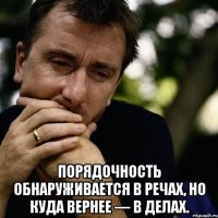  порядочность обнаруживается в речах, но куда вернее — в делах.