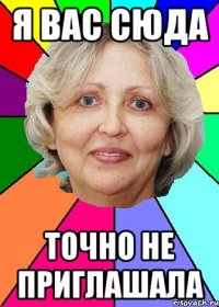 Я вас сюда точно не приглашала