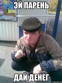 эй парень дай денег