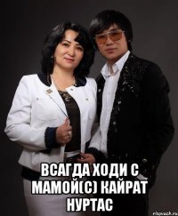  всагда ходи с мамой(с) Кайрат нуртас