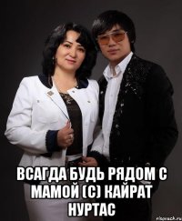  всагда будь рядом с мамой (с) Кайрат нуртас