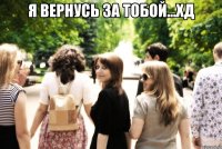 я вернусь за тобой...хд 