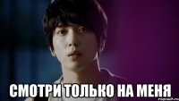  смотри только на меня